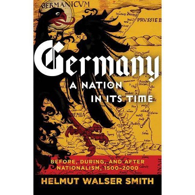 Germany: A Nation in Its Time - by  Helmut Walser Smith (Hardcover)