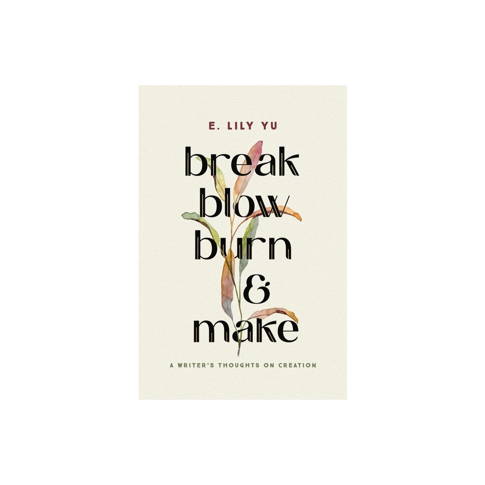 Break, Blow, Burn, and Make - by E Lily Yu (Hardcover)