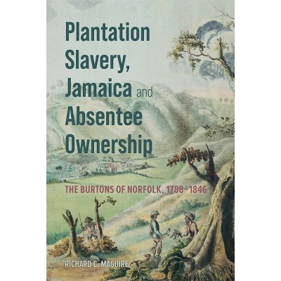 Plantation Slavery, Jamaica and Absentee Ownership - by  Richard C Maguire (Hardcover)