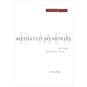 Mediated Memories in the Digital Age - (Cultural Memory in the Present) by  Jose Van Dijck (Paperback) - 1 of 1