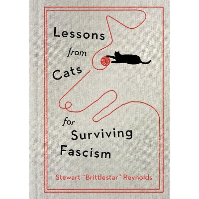Lessons from Cats for Surviving Fascism - by  Stewart Reynolds (Hardcover)