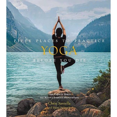 Fifty Places to Practice Yoga Before You Die - by  Chris Santella & Diana Helmuth (Hardcover)