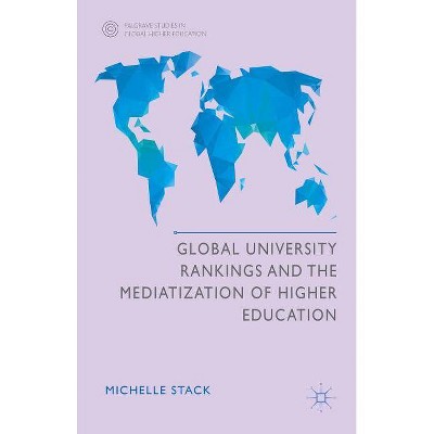 Global University Rankings and the Mediatization of Higher Education - (Palgrave Studies in Global Higher Education) by  Michelle Stack (Hardcover)