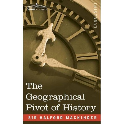 The Geographical Pivot of History - by  Halford John Mackinder (Paperback)