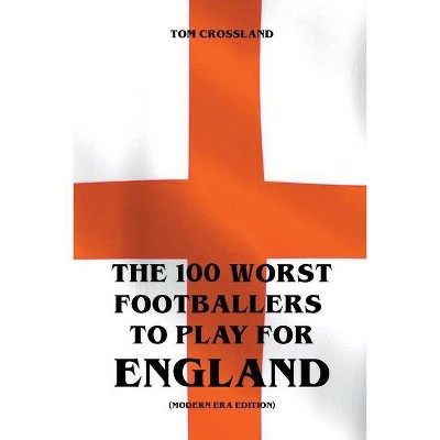 The 100 Worst Footballers To Play For England (Modern Era Edition) - by  Tom Crossland (Paperback)