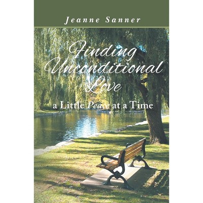 Finding Unconditional Love A Little Peace At A Time - by  Jeanne Sanner (Paperback)