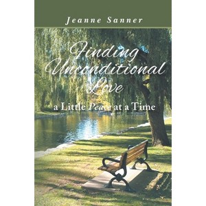 Finding Unconditional Love A Little Peace At A Time - by  Jeanne Sanner (Paperback) - 1 of 1
