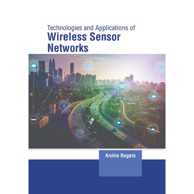 Technology and Applications of Wireless Sensor Networks - by  Archie Rogers (Hardcover)