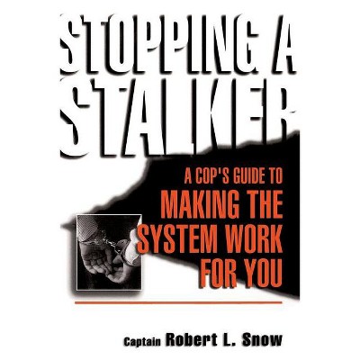 Stopping a Stalker - (Cop's Guide to Making the System Work for You) by  Robert Snow (Paperback)