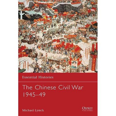 The Chinese Civil War 1945-49 - (Essential Histories (Osprey Publishing)) by  Michael Lynch (Paperback)