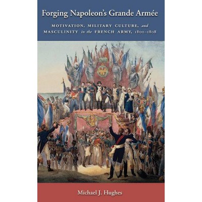 Forging Napoleon's Grande Armée - (Warfare and Culture) by  Michael J Hughes (Hardcover)