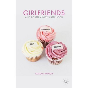 Girlfriends and Postfeminist Sisterhood - by  A Winch (Hardcover) - 1 of 1