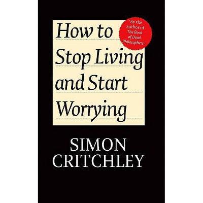 How to Stop Living and Start Worrying - by  Simon Critchley & Carl Cederström (Paperback)