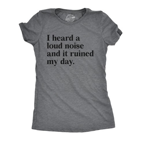 Womens I Heard A Loud Noise And It Ruined My Day T Shirt Funny Sound Sensitivity Joke Tee For Ladies - Crazy Dog Women's T Shirt - image 1 of 4