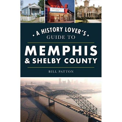 A History Lover's Guide to Memphis & Shelby County - by  Bill Patton (Paperback)