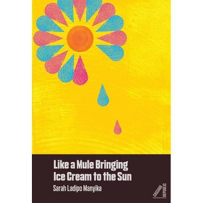 Like a Mule Bringing Ice Cream to the Sun - by  Sarah Ladipo Manyika (Paperback)