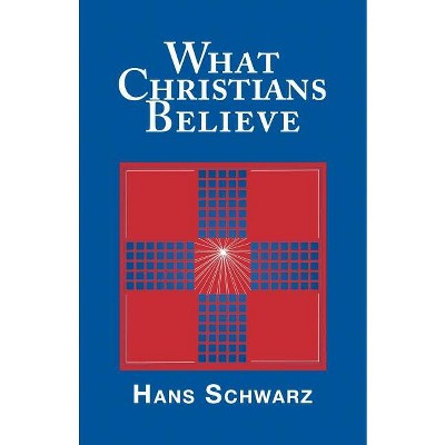 What Christians Believe - by  Hans Schwarz (Paperback)
