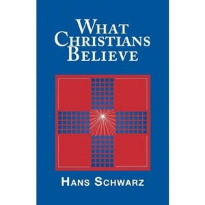 What Christians Believe - by  Hans Schwarz (Paperback) - 1 of 1