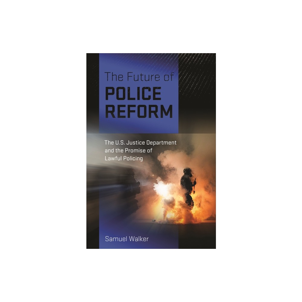 The Future of Police Reform - by Samuel Walker (Hardcover)