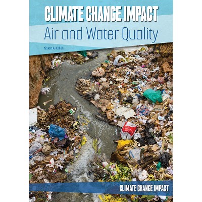 Climate Change Impact: Air and Water Quality - by  Stuart A Kallen (Hardcover)