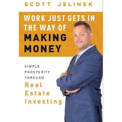 Work Just Gets in the Way of Making Money - by  Scott Jelinek (Hardcover)