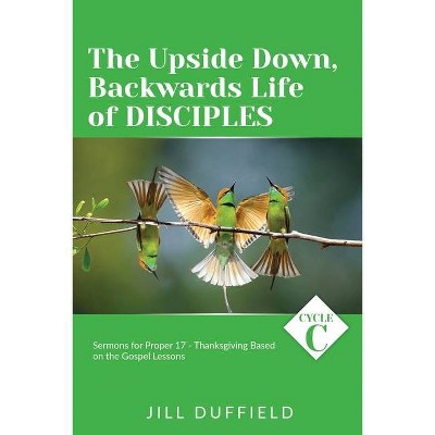 The Upside Down, Backwards Life of Disciples - by  Jill Duffield (Paperback)