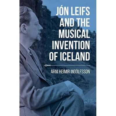 Jón Leifs and the Musical Invention of Iceland - (Music, Nature, Place) by  Árni Heimir Ingólfsson (Paperback)