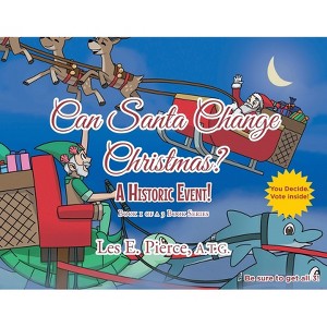 Can Santa Change Christmas? A Historic Event! - by  Les E Pierce a T G (Paperback) - 1 of 1