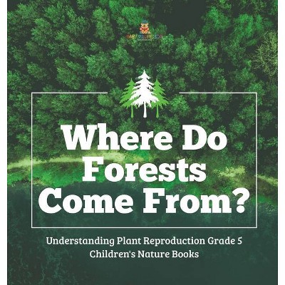 Where Do Forests Come From? - Understanding Plant Reproduction Grade 5 - Children's Nature Books - by  Baby Professor (Hardcover)