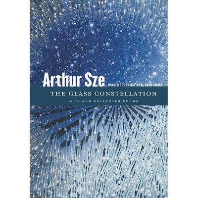 The Glass Constellation - by  Arthur Sze (Hardcover)