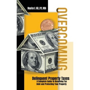Overcoming Delinquent Property Taxes A Complete Guide to Resolving Tax Debt and Protecting Your Property - by  Maurice C Hill (Hardcover) - 1 of 1