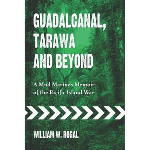 Guadalcanal, Tarawa and Beyond - by  William W Rogal (Paperback) - 1 of 1