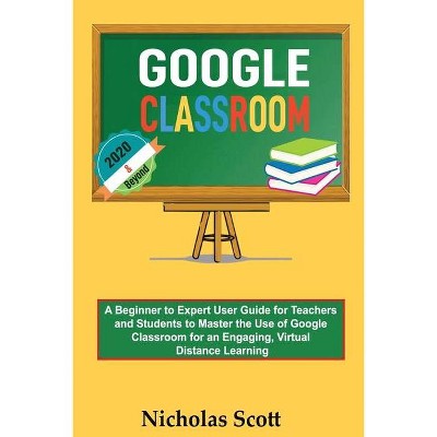 Google Classroom 2020 and Beyond - by  Nicholas Scott (Paperback)