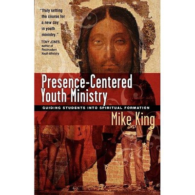 Presence-Centered Youth Ministry - by  Mike King (Paperback)