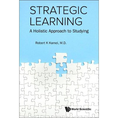 Strategic Learning: A Holistic Approach to Studying - by  Robert K Kamei (Paperback)