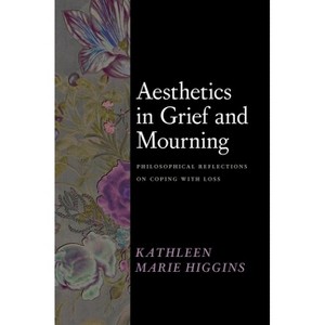 Aesthetics in Grief and Mourning - by  Kathleen Marie Higgins (Hardcover) - 1 of 1