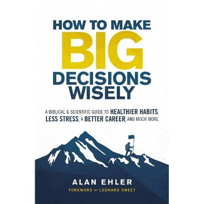 How to Make Big Decisions Wisely - by  Alan Ehler (Paperback)