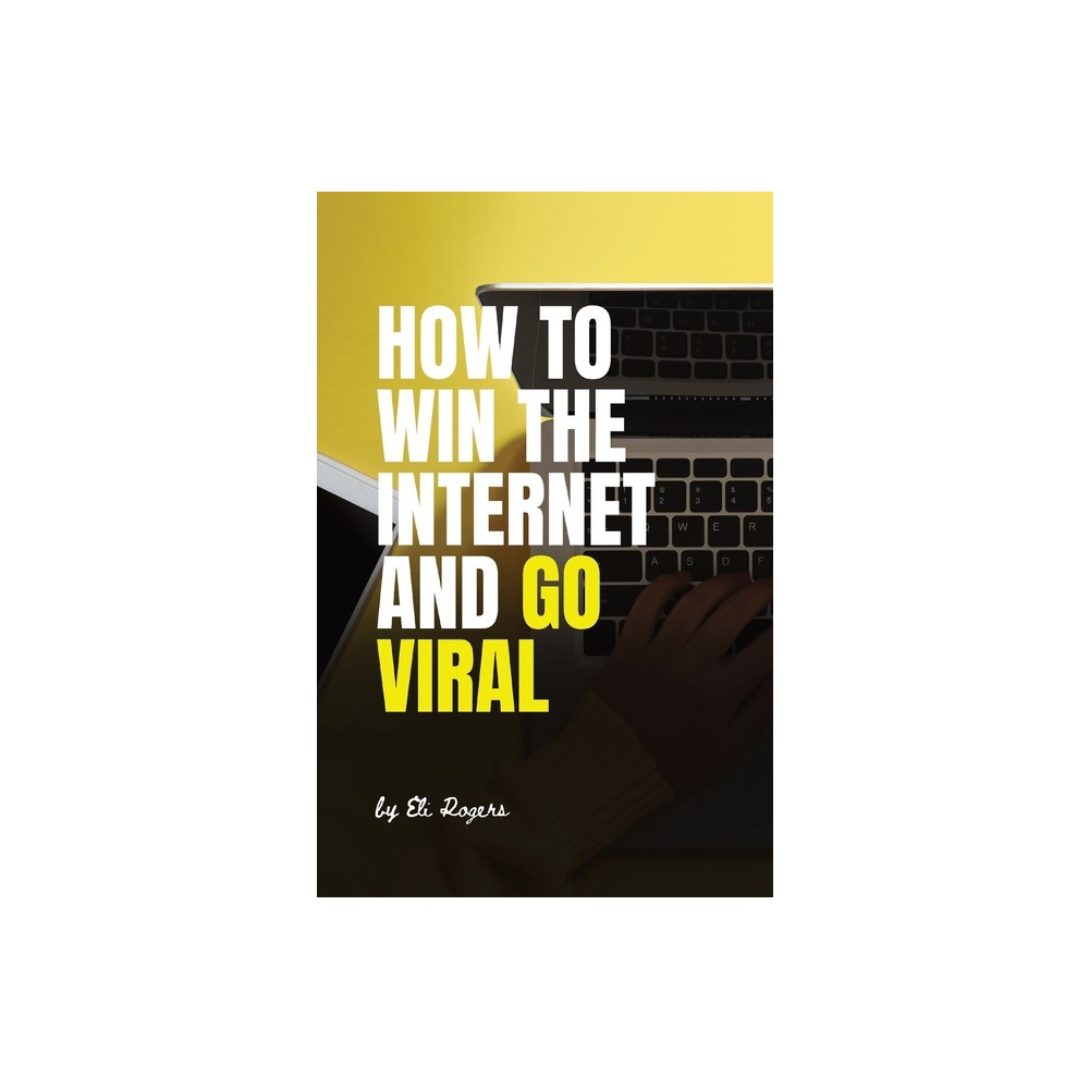 How To Win The Internet And Go Viral - by Eli Rogers (Paperback)