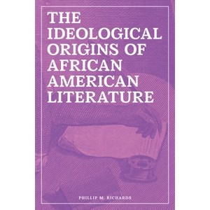 The Ideological Origins of African American Literature - by  Phillip M Richards (Hardcover) - 1 of 1