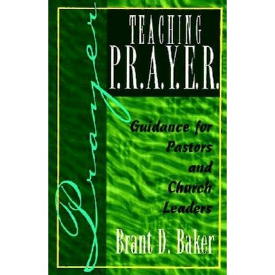 Teaching P.R.A.Y.E.R. (Prayer) - by  Brant D Baker (Paperback)
