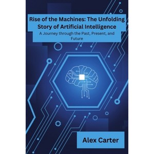 Rise of Machines - (Rise of Machines: The Unfolding Story of Artificial Intelligence) by  Alex Carter (Paperback) - 1 of 1