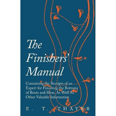 The Finishers' Manual - Containing the Receipts of an Expert for Finishing the Bottoms of Boots and Shoe, As Well As Other Valuable Information