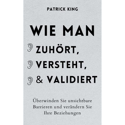 Wie man zuhört, versteht und validiert - by  Patrick King (Paperback)