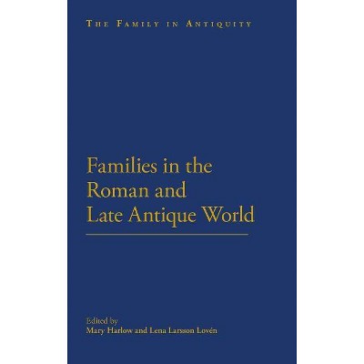 Families in the Roman and Late Antique World - (Family in Antiquity) by  Mary Harlow & Lenalarsson Loven (Hardcover)