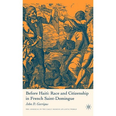 Before Haiti: Race and Citizenship in French Saint-Domingue - (Americas in the Early Modern Atlantic World) by J Garrigus