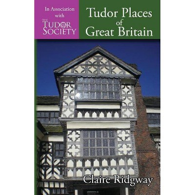 Tudor Places of Great Britain - by  Claire Ridgway (Paperback)