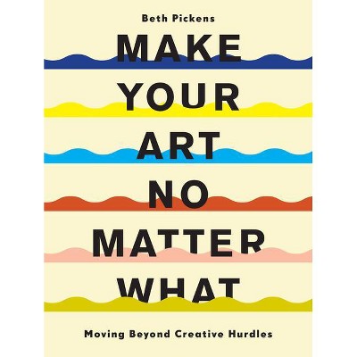 Make Your Art No Matter What - by  Beth Pickens (Paperback)