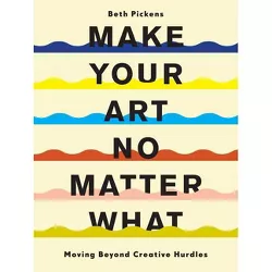 Make Your Art No Matter What - by  Beth Pickens (Paperback)