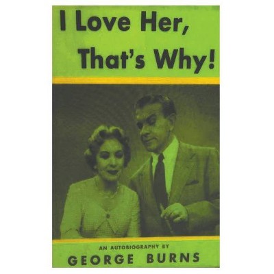 I Love Her, That's Why! an Autobiography - by  George Burns & Cynthia Hobart Lindsay (Paperback)