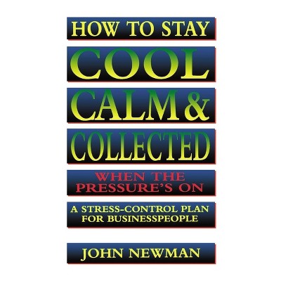 How to Stay Cool, Calm and Collected When the Pressure's On - by  John Newman (Paperback)